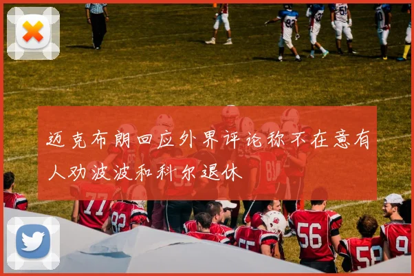 迈克布朗回应外界评论称不在意有人劝波波和科尔退休