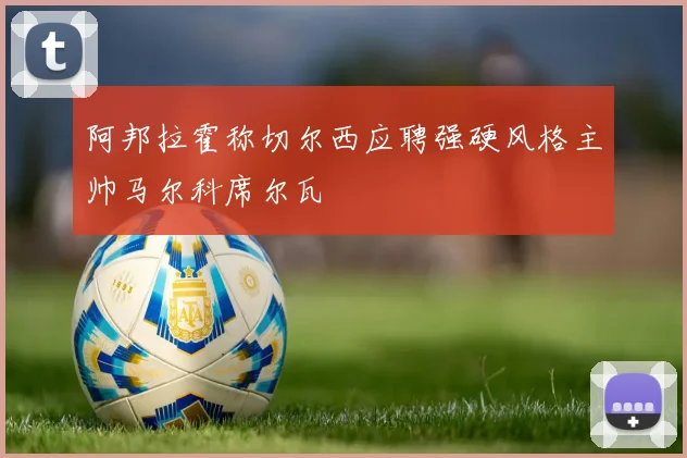 阿邦拉霍称切尔西应聘强硬风格主帅马尔科席尔瓦