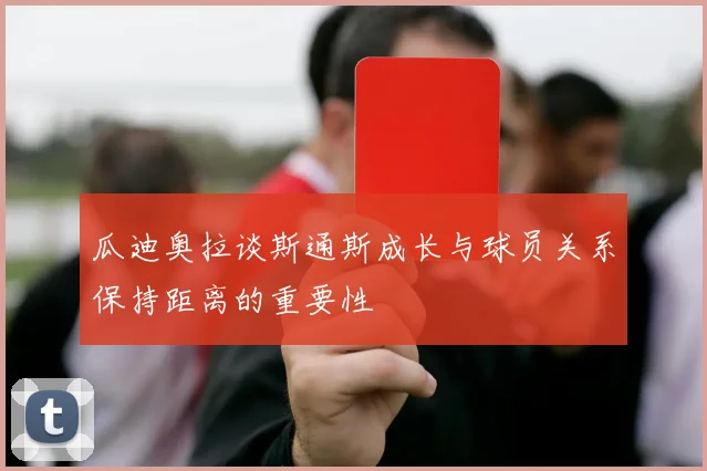瓜迪奥拉谈斯通斯成长与球员关系保持距离的重要性