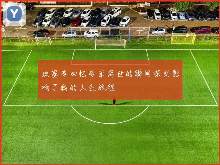 坎塞洛回忆母亲离世的瞬间深刻影响了我的人生旅程