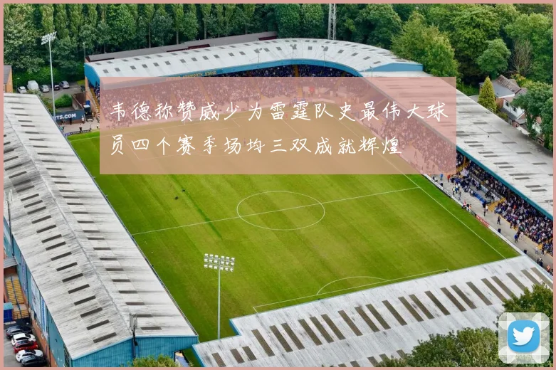 韦德称赞威少为雷霆队史最伟大球员四个赛季场均三双成就辉煌