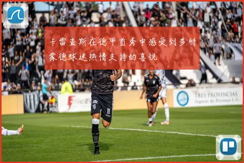 卡雷查斯在德甲首秀中感受到多特蒙德球迷热情支持的喜悦