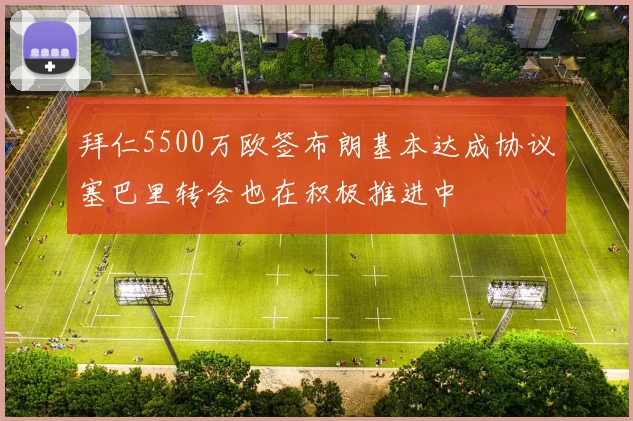 拜仁5500万欧签布朗基本达成协议塞巴里转会也在积极推进中