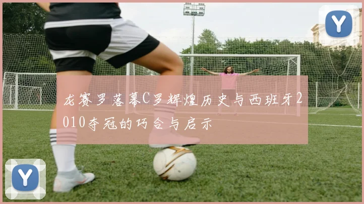 龙赛罗落幕C罗辉煌历史与西班牙2010夺冠的巧合与启示