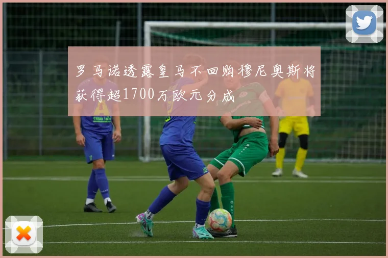罗马诺透露皇马不回购穆尼奥斯将获得超1700万欧元分成